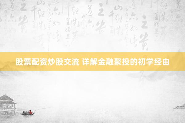 股票配资炒股交流 详解金融聚投的初学经由