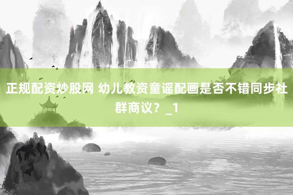 正规配资炒股网 幼儿教资童谣配画是否不错同步社群商议？_1
