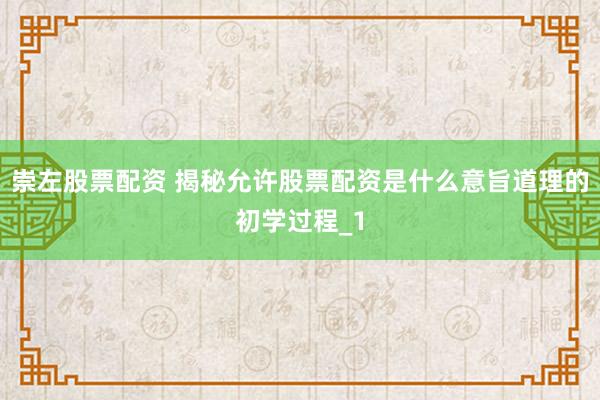 崇左股票配资 揭秘允许股票配资是什么意旨道理的初学过程_1