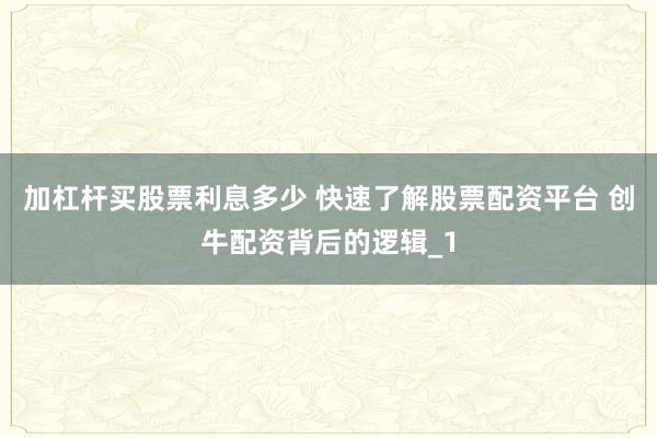 加杠杆买股票利息多少 快速了解股票配资平台 创牛配资背后的逻辑_1