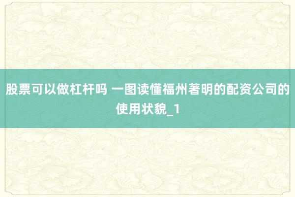 股票可以做杠杆吗 一图读懂福州著明的配资公司的使用状貌_1