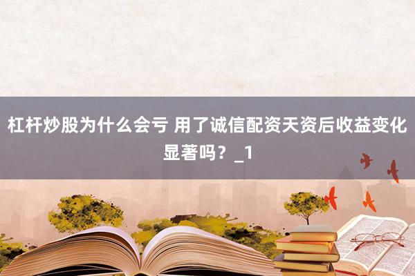 杠杆炒股为什么会亏 用了诚信配资天资后收益变化显著吗？_1