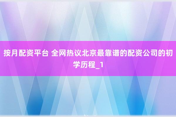 按月配资平台 全网热议北京最靠谱的配资公司的初学历程_1