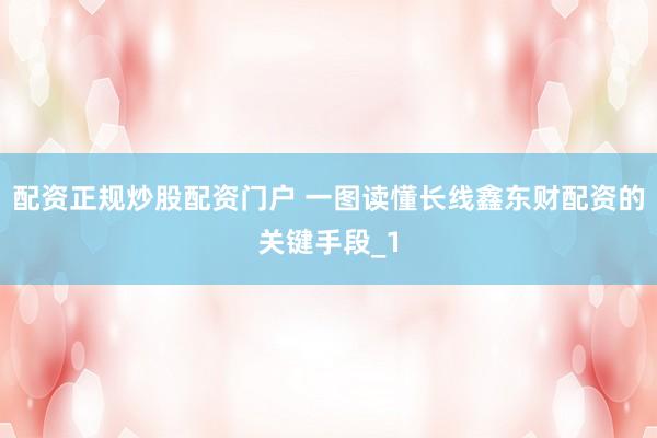 配资正规炒股配资门户 一图读懂长线鑫东财配资的关键手段_1