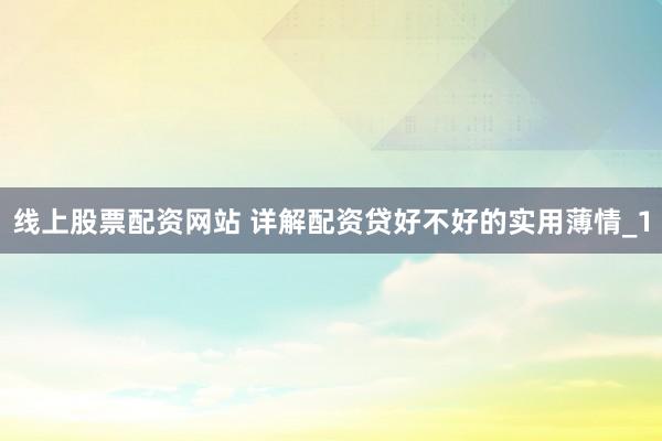 线上股票配资网站 详解配资贷好不好的实用薄情_1