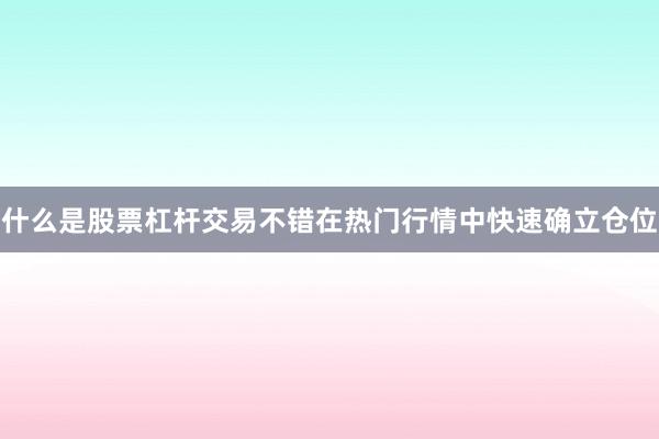 什么是股票杠杆交易不错在热门行情中快速确立仓位