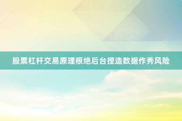 股票杠杆交易原理根绝后台捏造数据作秀风险