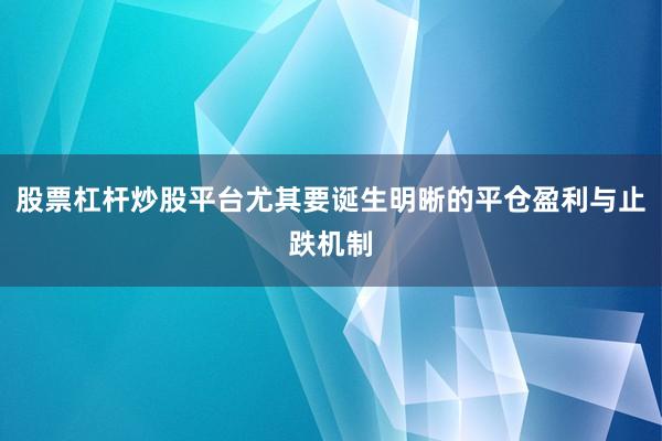 股票杠杆炒股平台尤其要诞生明晰的平仓盈利与止跌机制