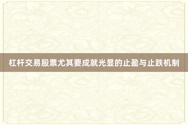 杠杆交易股票尤其要成就光显的止盈与止跌机制