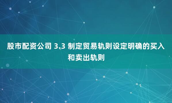 股市配资公司 3.3 制定贸易轨则设定明确的买入和卖出轨则