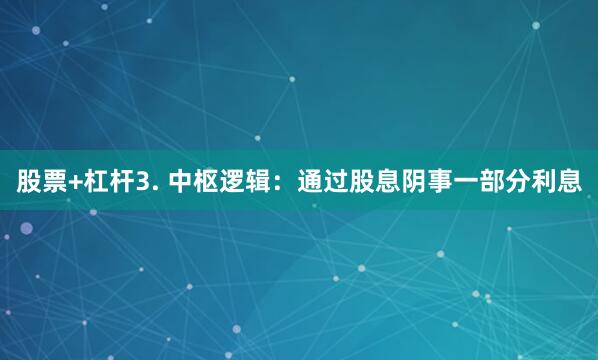 股票+杠杆3. 中枢逻辑：通过股息阴事一部分利息