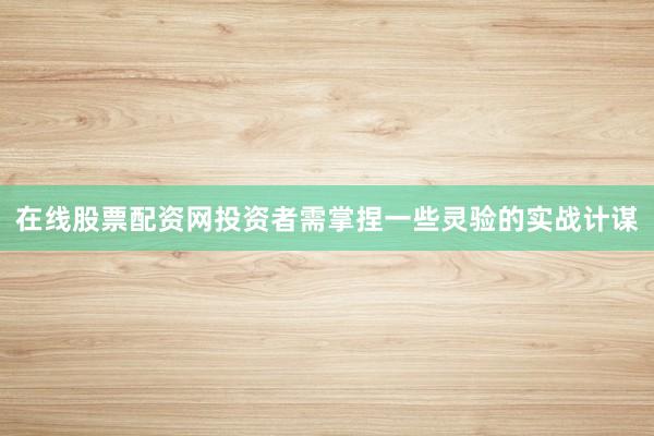 在线股票配资网投资者需掌捏一些灵验的实战计谋