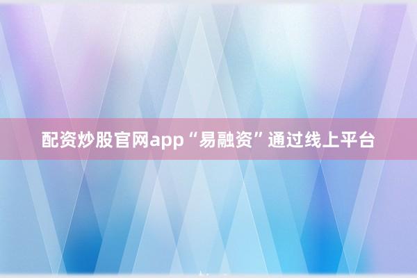 配资炒股官网app“易融资”通过线上平台