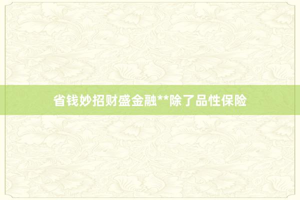 省钱妙招财盛金融**除了品性保险