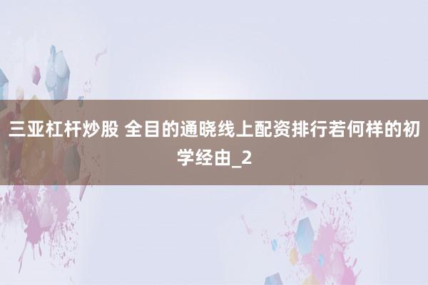 三亚杠杆炒股 全目的通晓线上配资排行若何样的初学经由_2