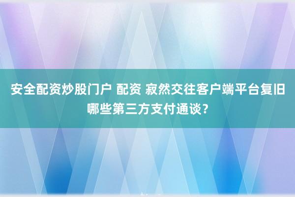 安全配资炒股门户 配资 寂然交往客户端平台复旧哪些第三方支付通谈？