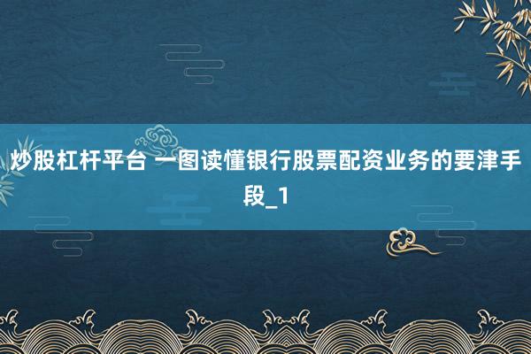 炒股杠杆平台 一图读懂银行股票配资业务的要津手段_1