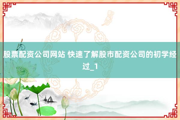 股票配资公司网站 快速了解股市配资公司的初学经过_1