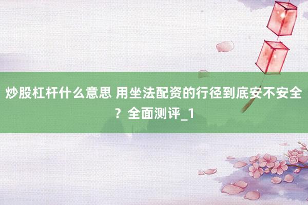 炒股杠杆什么意思 用坐法配资的行径到底安不安全？全面测评_1