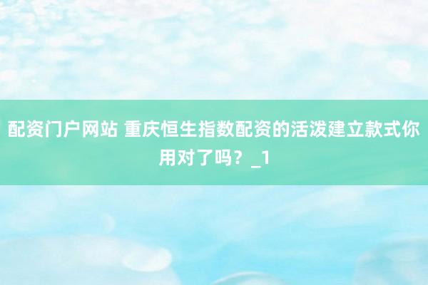 配资门户网站 重庆恒生指数配资的活泼建立款式你用对了吗？_1