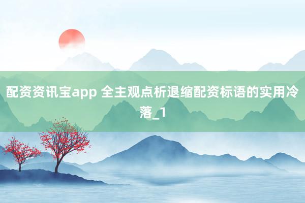 配资资讯宝app 全主观点析退缩配资标语的实用冷落_1