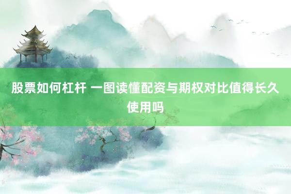 股票如何杠杆 一图读懂配资与期权对比值得长久使用吗
