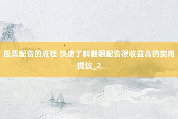 股票配资的流程 快速了解翻翻配资很收益高的实用提议_2