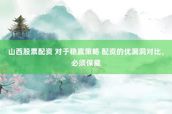 山西股票配资 对于稳赢策略 配资的优漏洞对比，必须保藏