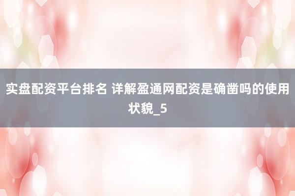 实盘配资平台排名 详解盈通网配资是确凿吗的使用状貌_5