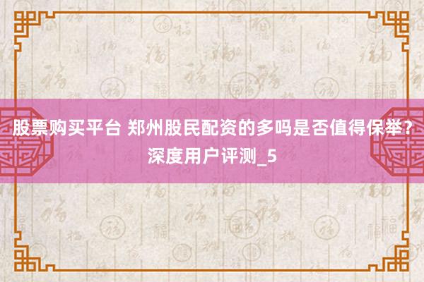 股票购买平台 郑州股民配资的多吗是否值得保举？深度用户评测_5
