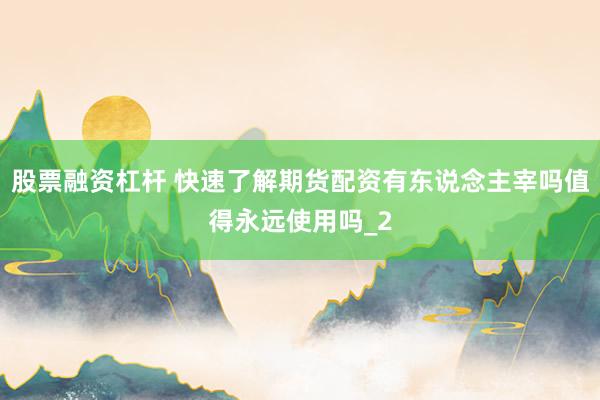 股票融资杠杆 快速了解期货配资有东说念主宰吗值得永远使用吗_2